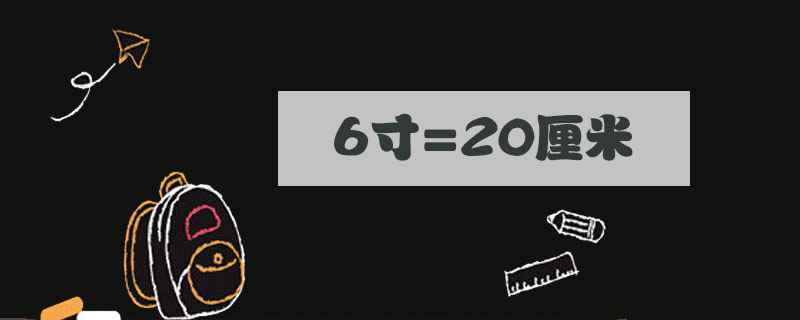 六寸等于多少厘米(6寸=20厘米/6英寸=15)