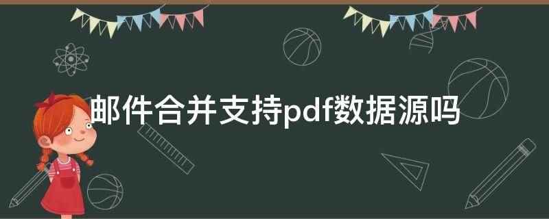 邮件合并支持pdf数据源吗(邮件合并功能支持pdf数据源,但不包括PowerPoint演)