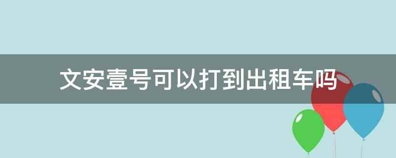 文安壹号可以打到出租车吗（文安壹号可以打到出租车）