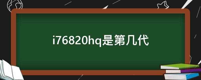 i76820hq是第几代(i76820hq是第六代)