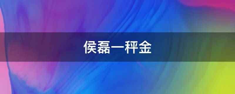 侯磊一秤金(侯磊是中国内地演员、主持人)
