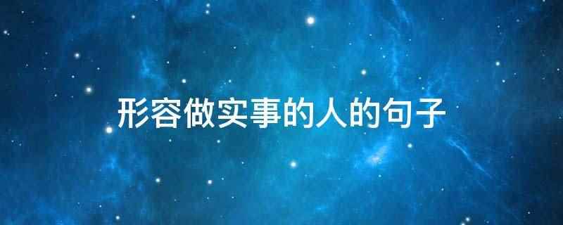 形容做实事的人的句子(做人要干净,做事要踏踏实)