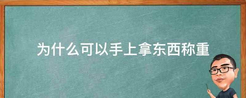 为什么可以手上拿东西称重(手上拿东西称重是称的总重量,再把东西放下,其变化的重量就是这)