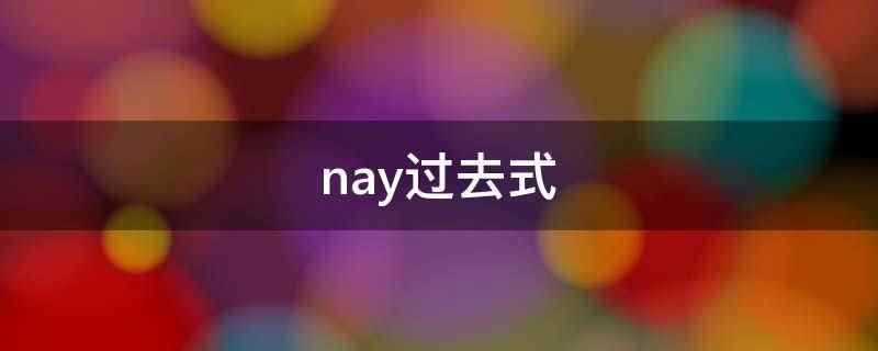 nay过去式(nay用作副词的意思是否、不)