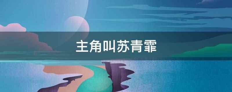 主角叫苏青霏(重生九零:团宠女配是朵黑心莲)