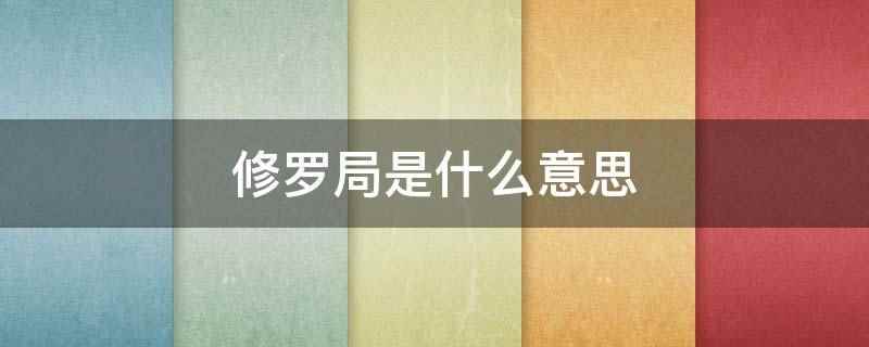 修罗局是什么意思(修罗局的意思是人际关系错综复杂)