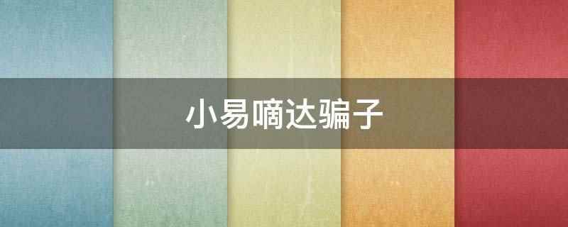 小易嘀达骗子（小易嘀达不是骗子公司。）