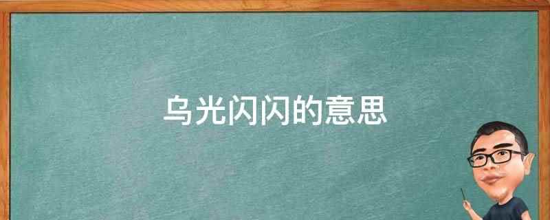 乌光闪闪的意思(乌光闪闪的意思是日光的光亮四射或闪烁)