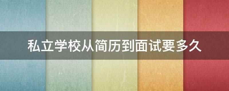 私立学校从简历到面试要多久（私立学校从简历到面试要2）