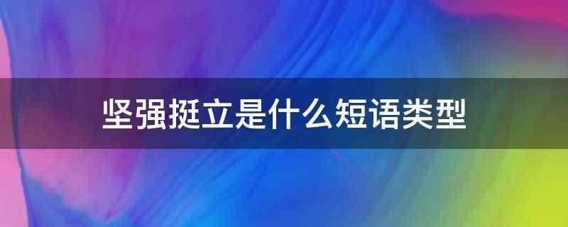 坚强挺立是什么短语类型(坚强挺立是主谓短语类型)