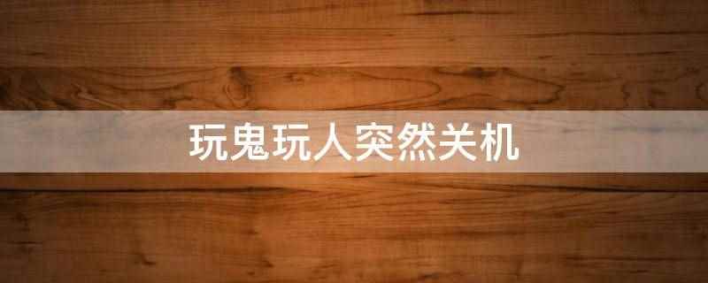 玩鬼玩人突然关机（电脑自动关机的内存原因）