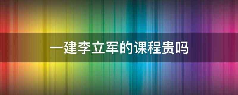 一建李立军的课程贵吗(太原理工大学副教授李立军老师专业研究建筑实务的历年真题和命题)