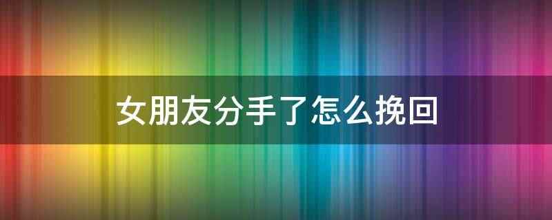 女朋友分手了怎么挽回(分手后,不要急于恢复,给自己和对方一个缓冲的时间)