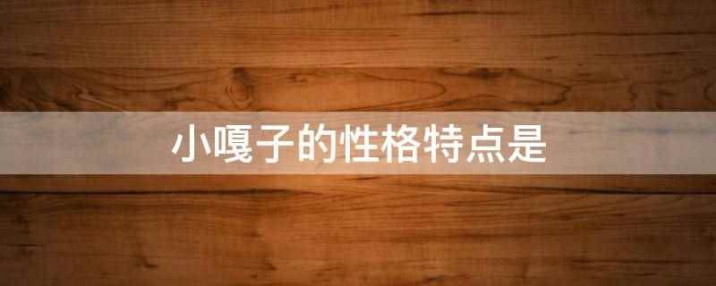 小嘎子的性格特点是(小嘎子的性格特点是顽皮、机敏、争强好胜、富有心计、聪明、活泼)