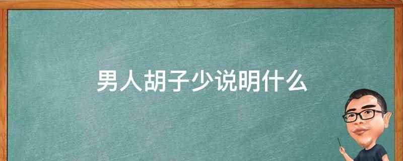 男人胡子少说明什么(男性胡子多少取决于民族特征)