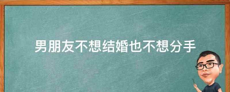 男朋友不想结婚也不想分手