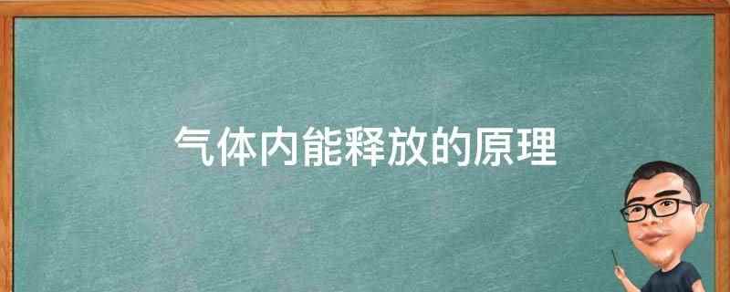 气体内能释放的原理(气体内能的改变,由外界对气体所做的功和气体吸收或放出的热量共)