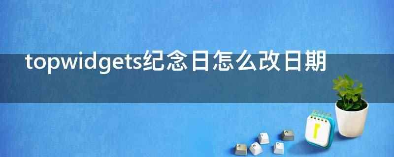 topwidgets纪念日怎么改日期(top widgets软件下载 v1)