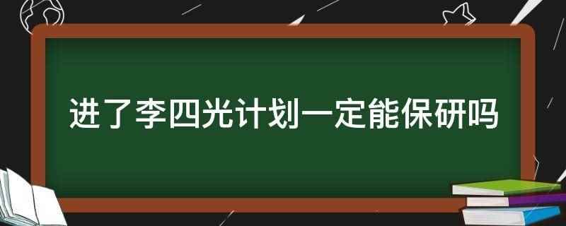 进了李四光计划一定能保研吗（李四光计划不一定能保研吗）