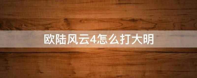 欧陆风云4怎么打大明(Paradox Development Studio、Par)