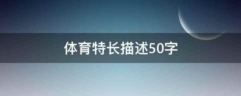 体育特长描述50字（本人身体健康状况良好,积极主动的参加各项体育锻炼）