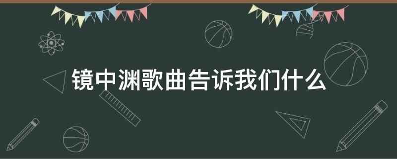 镜中渊歌曲告诉我们什么