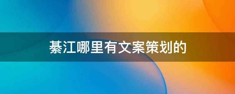 綦江哪里有文案策划的（綦江东溪镇双桥坝宇科学府佳园有文案策划的）