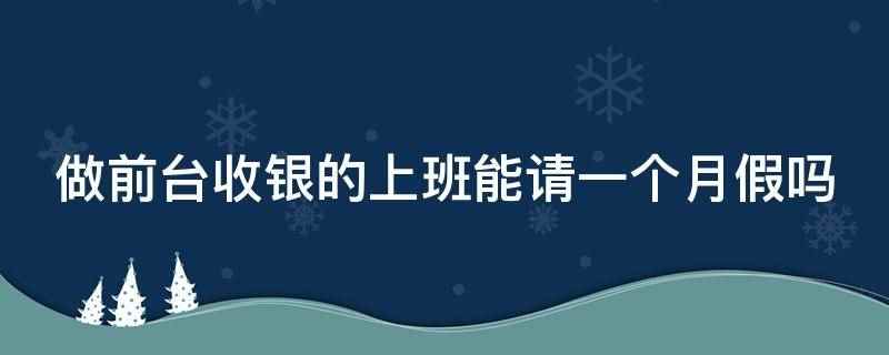 做前台收银的上班能请一个月假吗