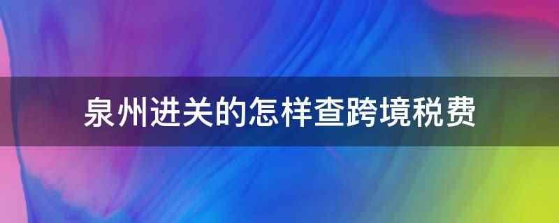 泉州进关的怎样查跨境税费(浏览器搜索中华人民共和国海关总署并进入官网,进入后点击互联网)