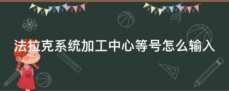 法拉克系统加工中心等号怎么输入(法拉克系统加工中心参数)