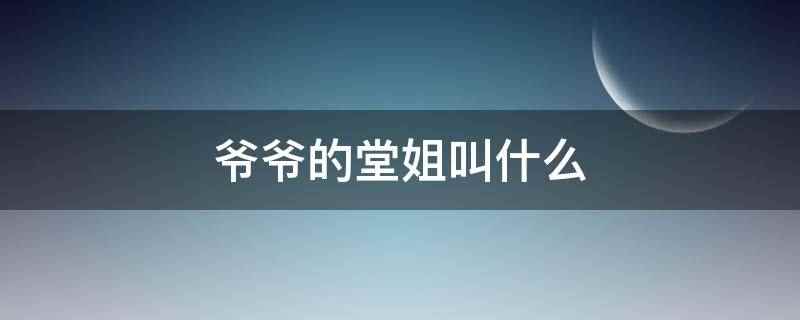 爷爷的堂姐叫什么(中国古今称谓全书中家族亲属类有一千八百条)