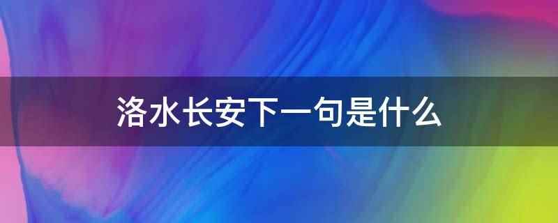 洛水长安下一句是什么（洛水长安下一句是烟雨江南）