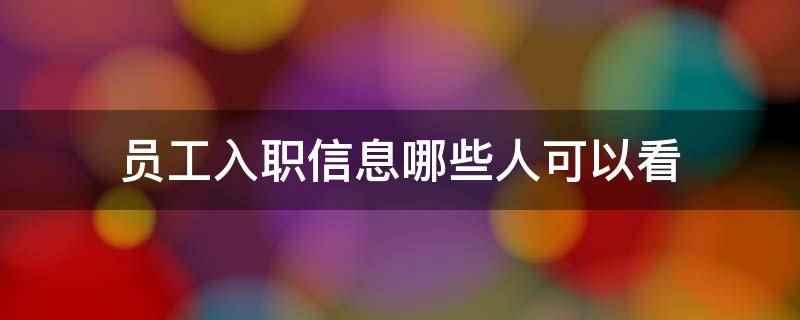 员工入职信息哪些人可以看(员工入职信息通常是公司老板和各部门的领导可以看)