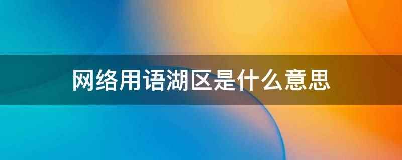 网络用语湖区是什么意思(网络用语湖区的意思是说皇上你还记得大明湖畔的夏雨荷吗)