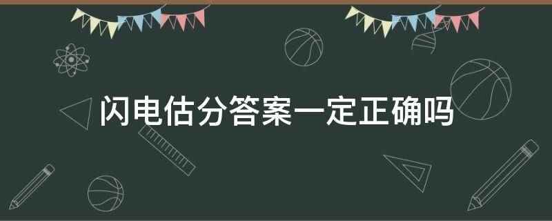 闪电估分答案一定正确吗(闪电估分答案不一定正确)
