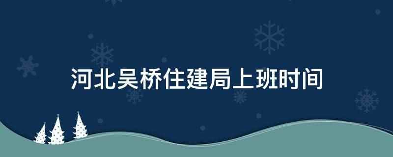 河北吴桥住建局上班时间