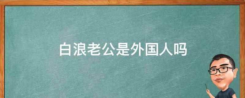 白浪老公是外国人吗