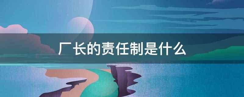 厂长的责任制是什么
