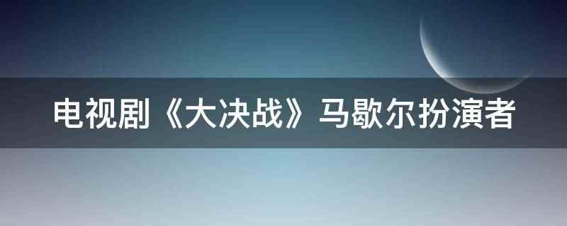 电视剧《大决战》马歇尔扮演者