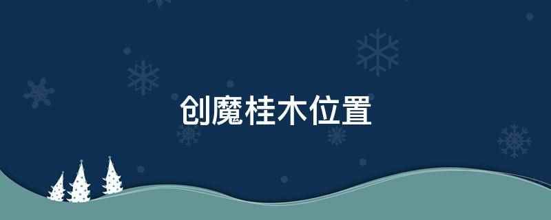 创魔桂木位置