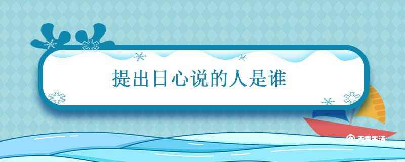 提出日心说的人是谁(提出日心说的人是波兰天文学家)