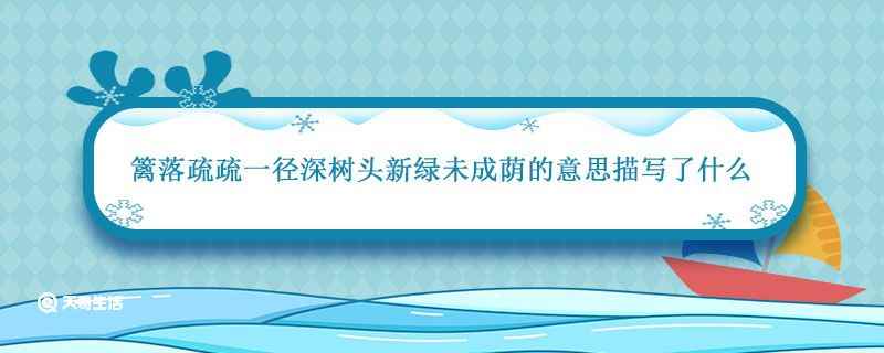 篱落疏疏一径深是什么意思(篱落疏疏一径深树头新绿未成荫的意思描写了什么)
