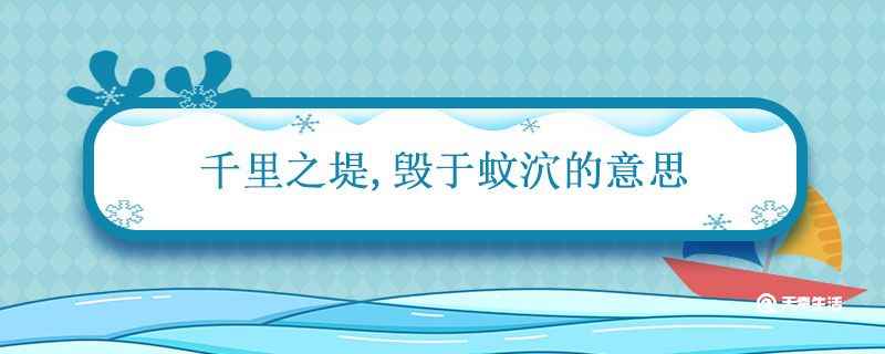 千里之堤毁于蚁穴的意思是什么(千里之堤毁于蚁穴的意思)