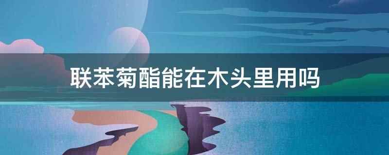 联苯菊酯能在木头里用吗