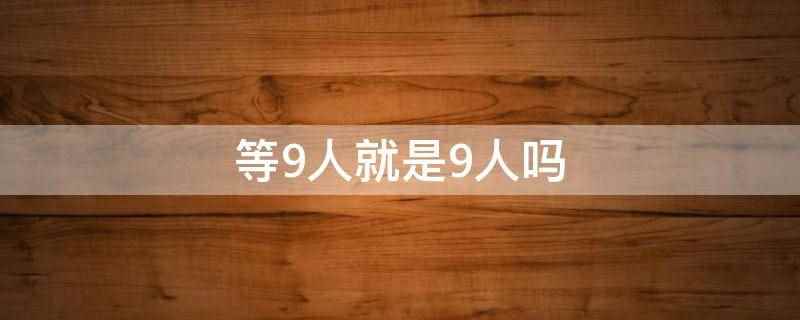 等9人就是9人吗