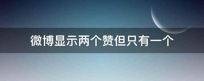 微博显示两个赞但只有一个可能是点赞的人手滑点了2次