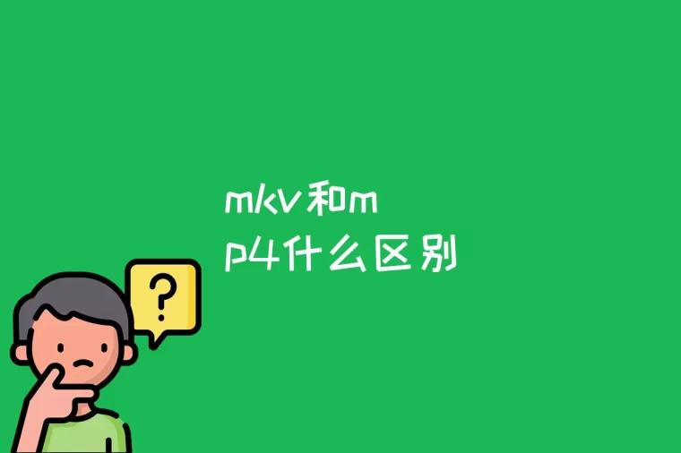 mkv和mp4什么区别(mkv怎么转换成mp4)