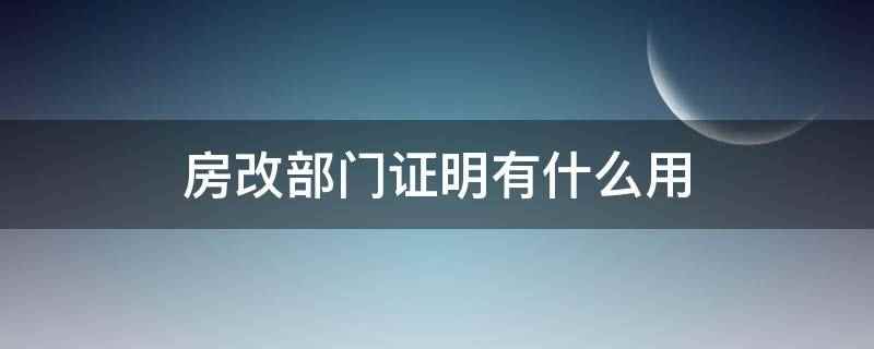 房改部门证明有什么用(房改部门证明可以证明其没有享受过房改优惠政策)