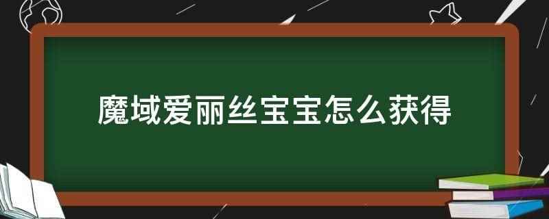 魔域爱丽丝宝宝怎么获得(魔域爱丽丝宝宝可以通过开服活动-超值好礼)