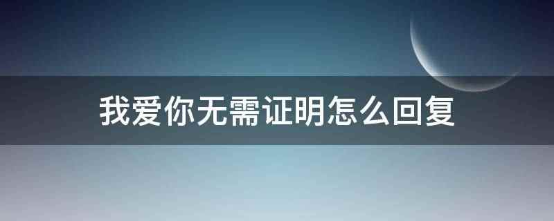 我爱你不需要任何理由怎么回复(我爱你且完全放心怎么回复)